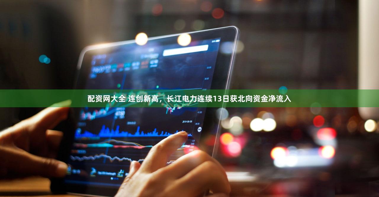 配资网大全 连创新高，长江电力连续13日获北向资金净流入
