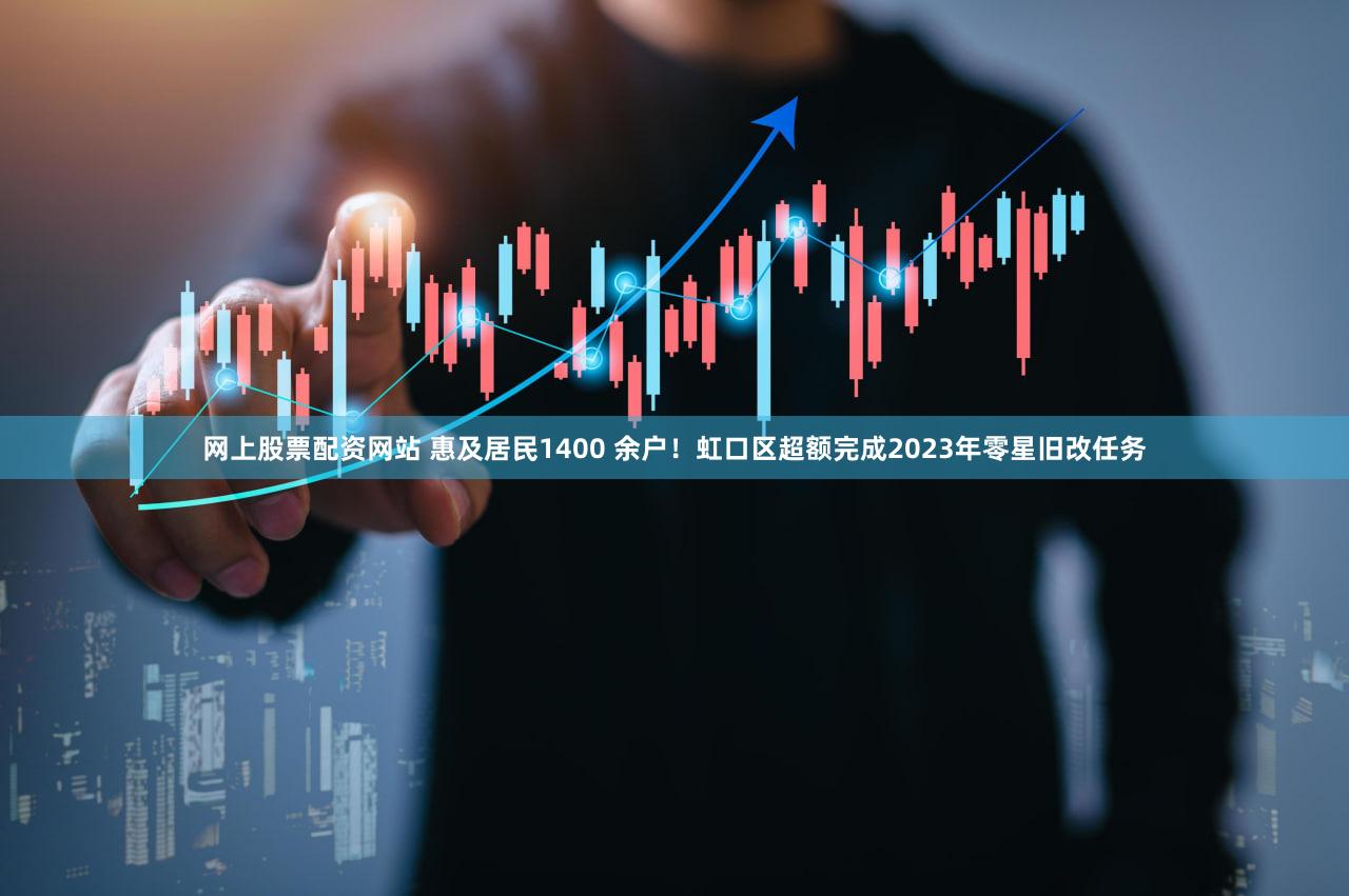 网上股票配资网站 惠及居民1400 余户！虹口区超额完成2023年零星旧改任务