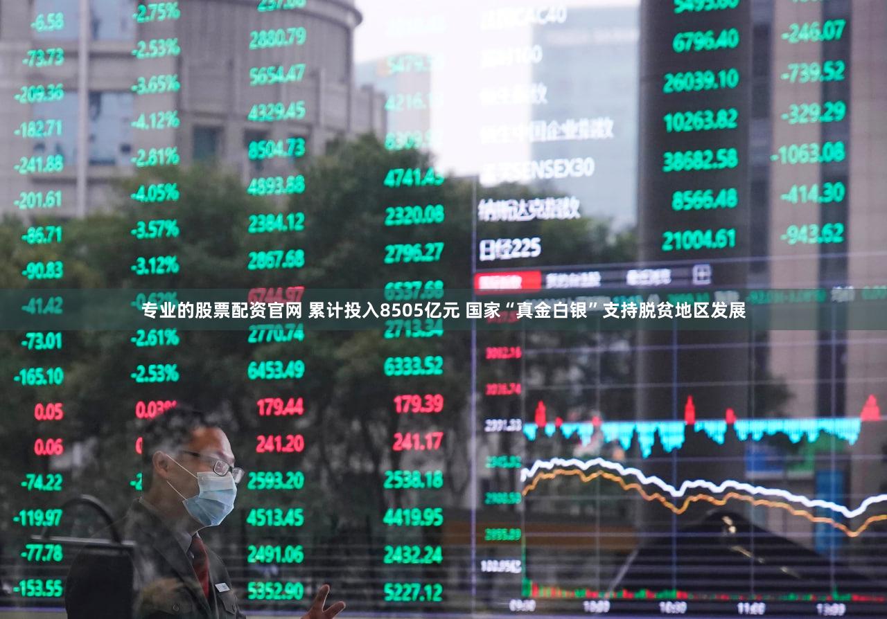 专业的股票配资官网 累计投入8505亿元 国家“真金白银”支持脱贫地区发展
