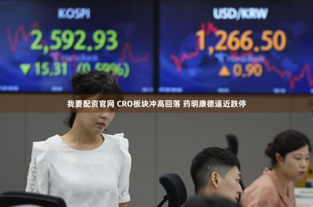 我要配资官网 CRO板块冲高回落 药明康德逼近跌停