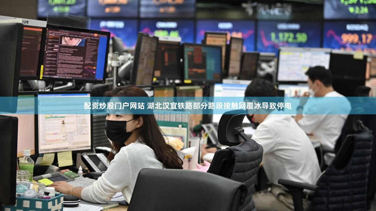 配资炒股门户网站 湖北汉宜铁路部分路段接触网覆冰导致停电