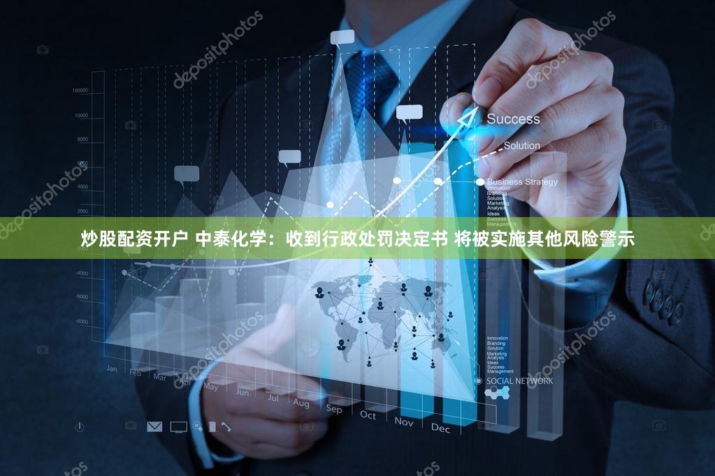 炒股配资开户 中泰化学：收到行政处罚决定书 将被实施其他风险警示