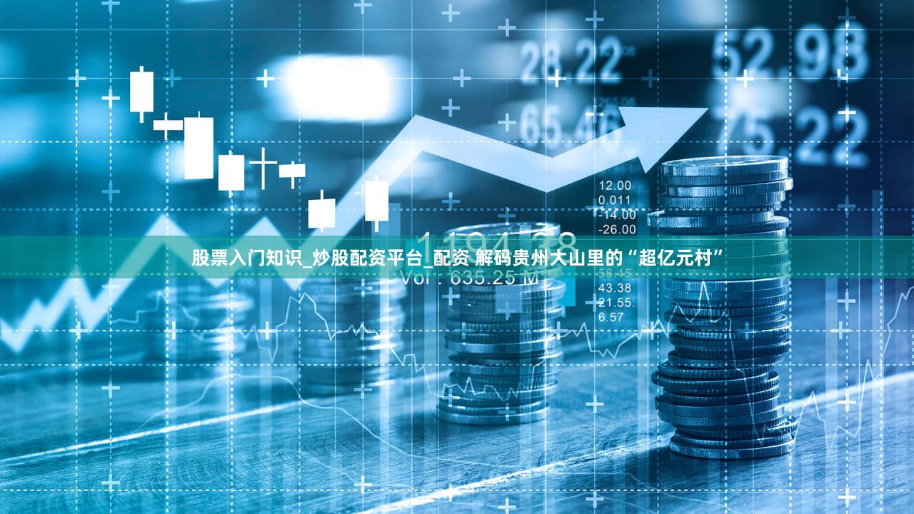 股票入门知识_炒股配资平台_配资 解码贵州大山里的“超亿元村”