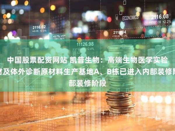 中国股票配资网站 凯普生物：高端生物医学实验耗材及体外诊断原材料生产基地A、B栋已进入内部装修阶段