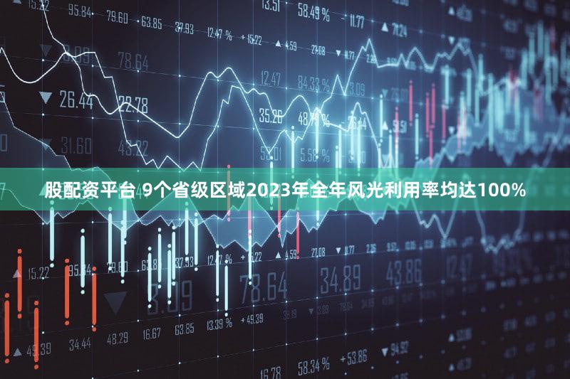 股配资平台 9个省级区域2023年全年风光利用率均达100%