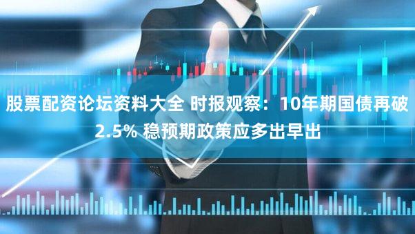 股票配资论坛资料大全 时报观察：10年期国债再破2.5% 稳预期政策应多出早出