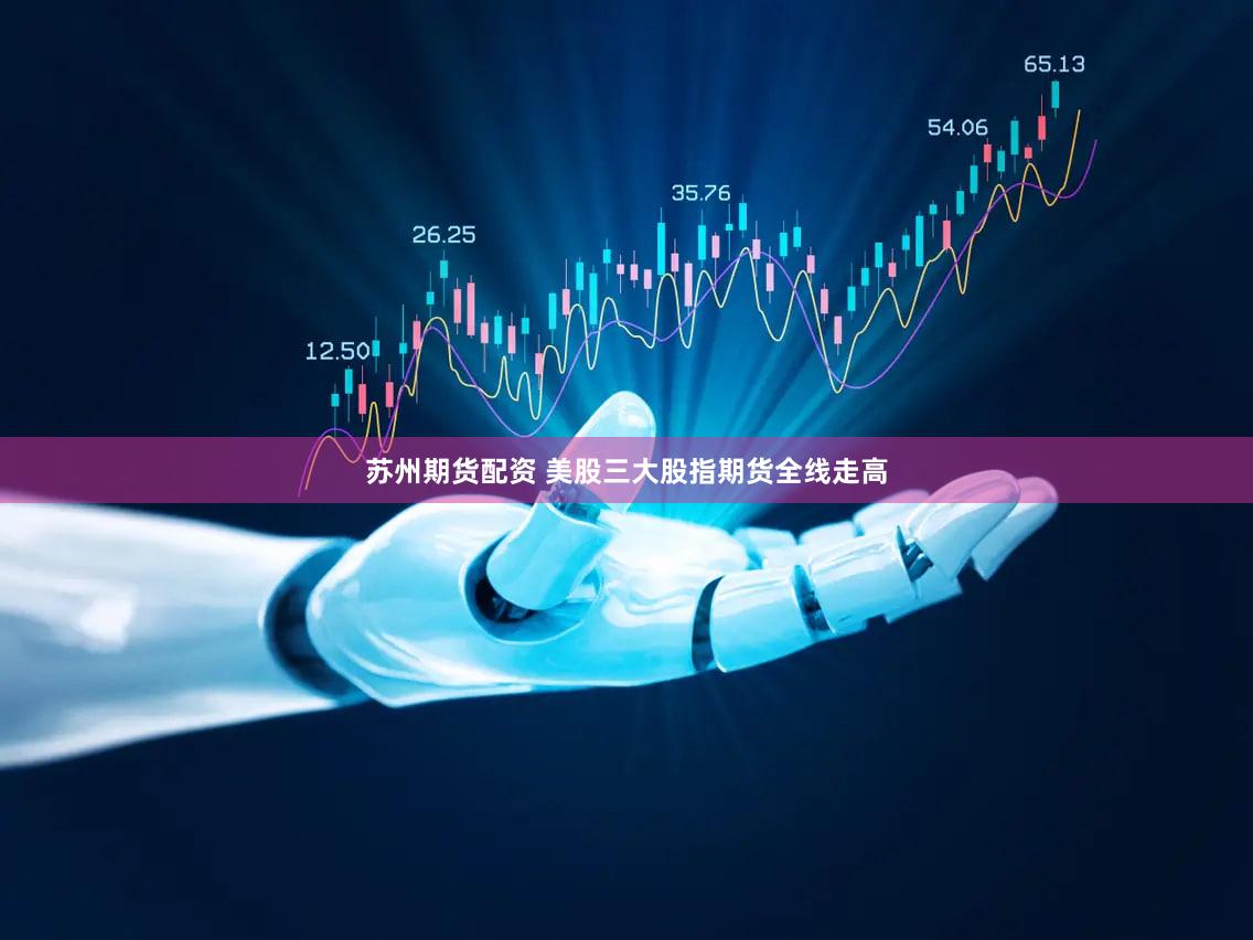 苏州期货配资 美股三大股指期货全线走高