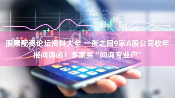 股票配资论坛资料大全 一夜之间9家A股公司收年报问询函！多家系“问询专业户”