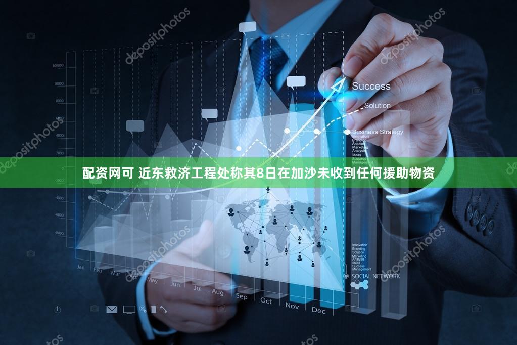 配资网可 近东救济工程处称其8日在加沙未收到任何援助物资