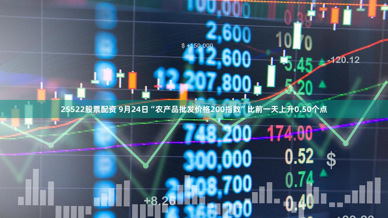 25522股票配资 9月24日“农产品批发价格200指数”比前一天上升0.50个点