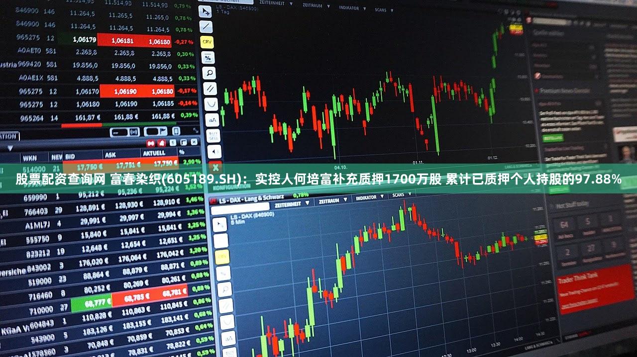 股票配资查询网 富春染织(605189.SH)：实控人何培富补充质押1700万股 累计已质押个人持股的97.88%