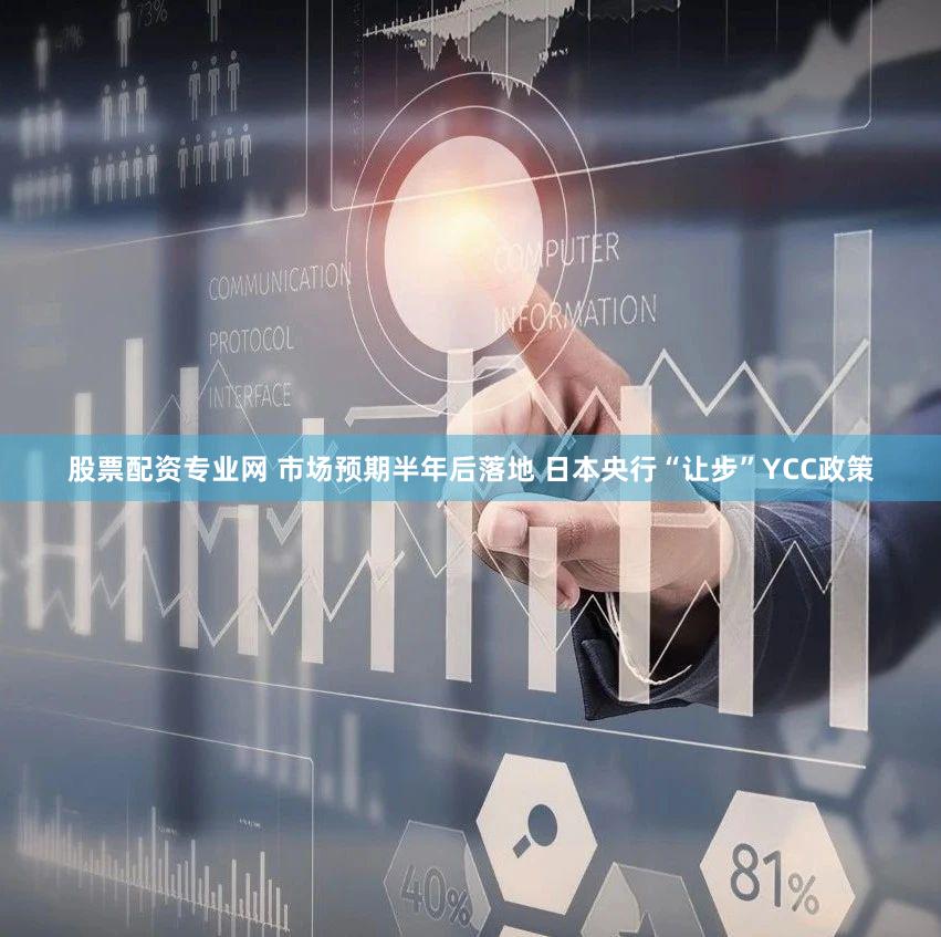 股票配资专业网 市场预期半年后落地 日本央行“让步”YCC政策