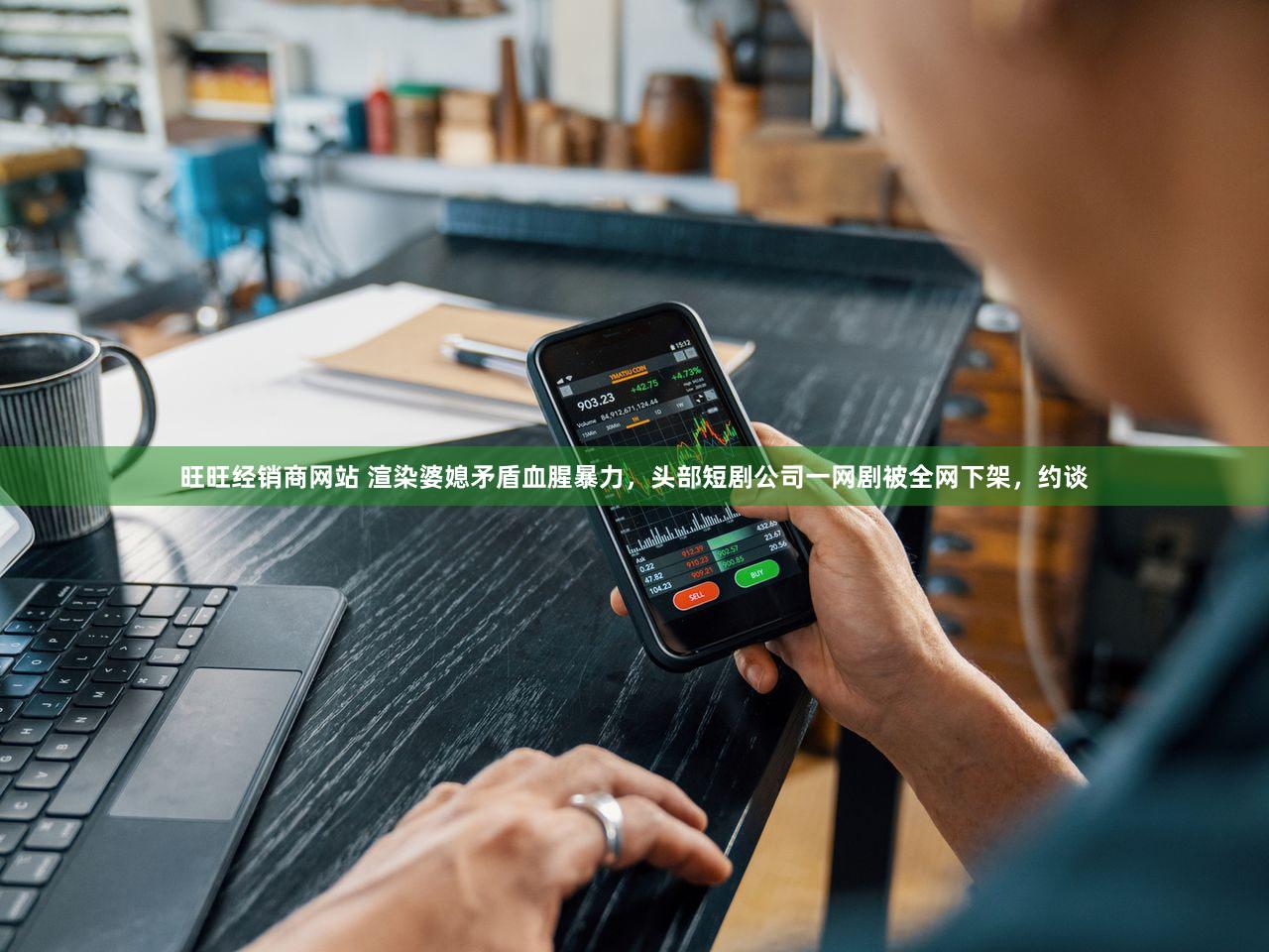 旺旺经销商网站 渲染婆媳矛盾血腥暴力，头部短剧公司一网剧被全网下架，约谈