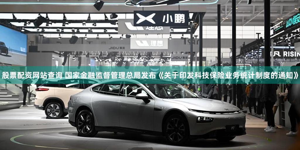股票配资网站查询 国家金融监督管理总局发布《关于印发科技保险业务统计制度的通知》