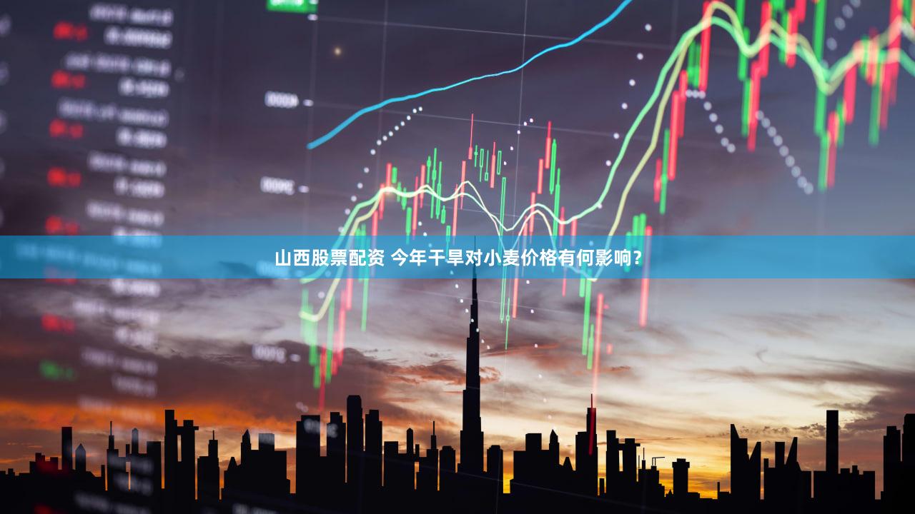 山西股票配资 今年干旱对小麦价格有何影响？