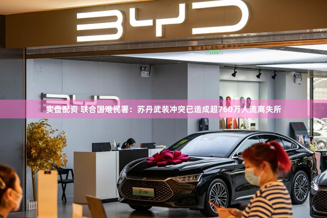 实盘配资 联合国难民署：苏丹武装冲突已造成超760万人流离失所