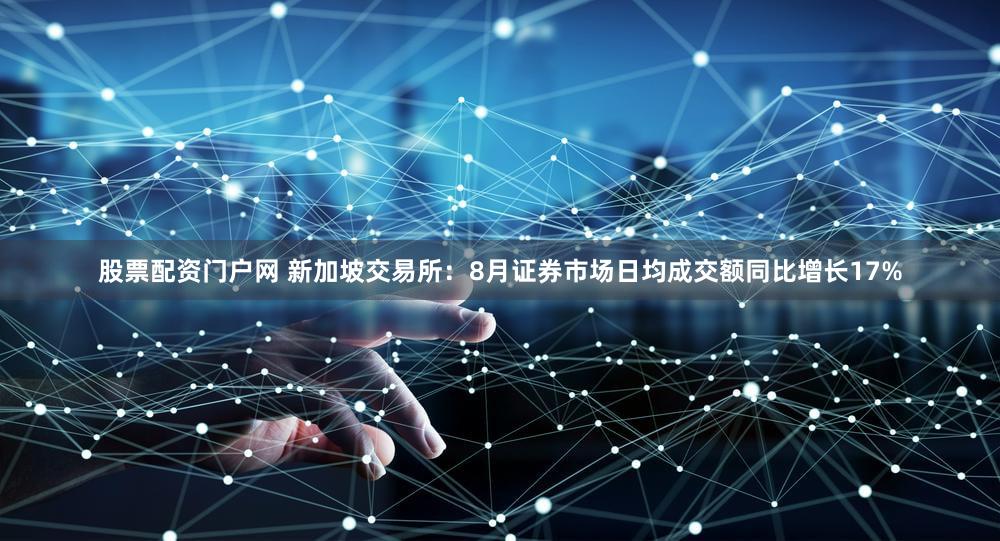股票配资门户网 新加坡交易所：8月证券市场日均成交额同比增长17%