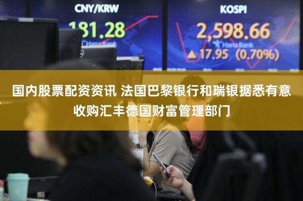 国内股票配资资讯 法国巴黎银行和瑞银据悉有意收购汇丰德国财富管理部门