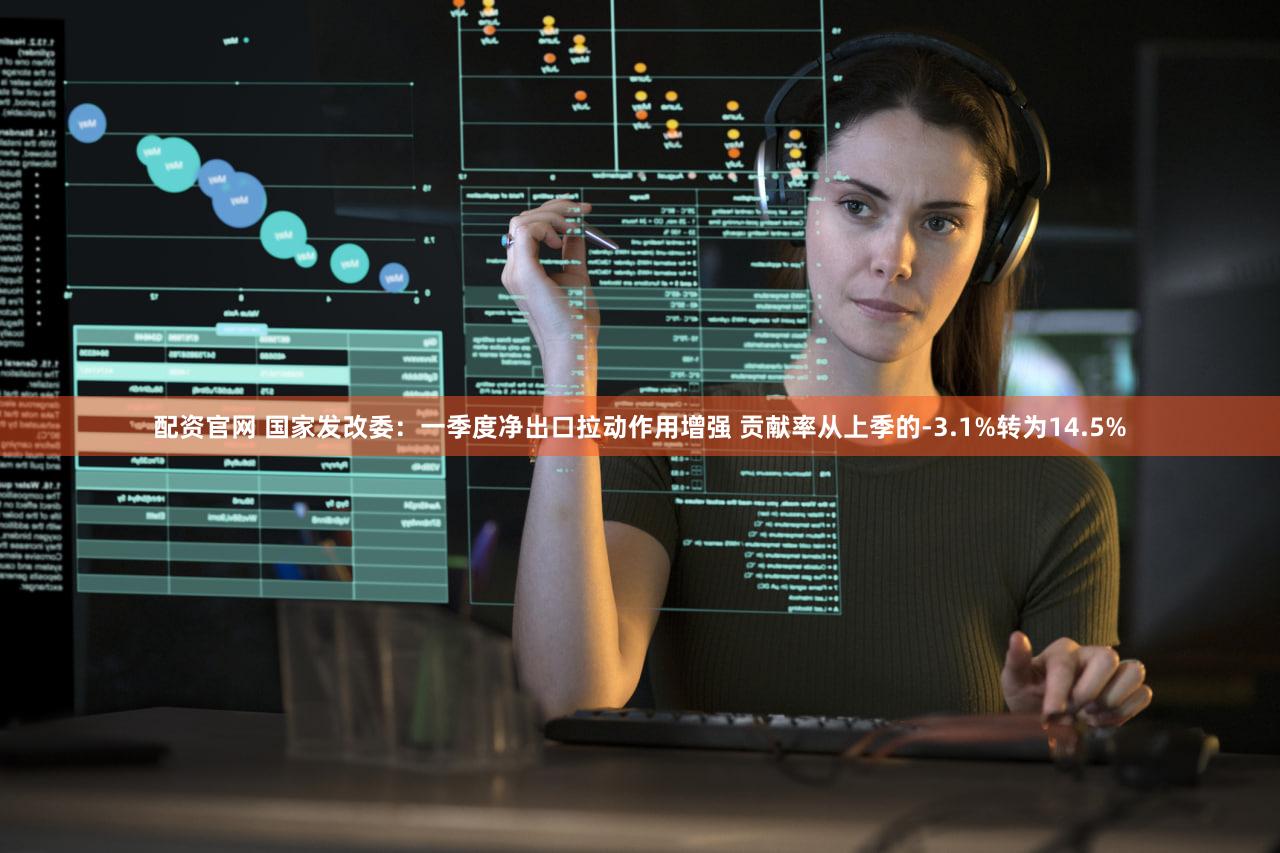 配资官网 国家发改委：一季度净出口拉动作用增强 贡献率从上季的-3.1%转为14.5%