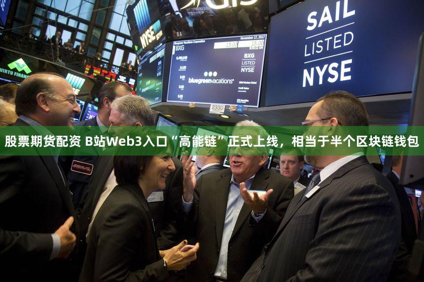股票期货配资 B站Web3入口“高能链”正式上线，相当于半个区块链钱包