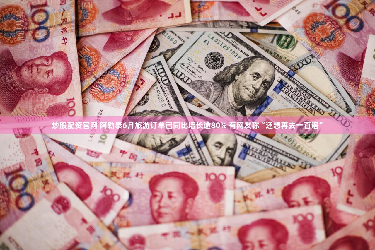 炒股配资官网 阿勒泰6月旅游订单已同比增长逾80% 有网友称“还想再去一百遍”