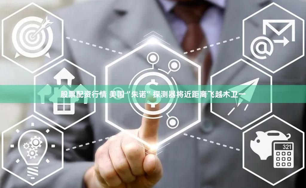 股票配资行情 美国“朱诺”探测器将近距离飞越木卫一