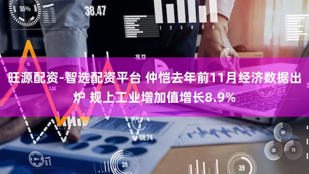 旺源配资-智选配资平台 仲恺去年前11月经济数据出炉 规上工业增加值增长8.9%