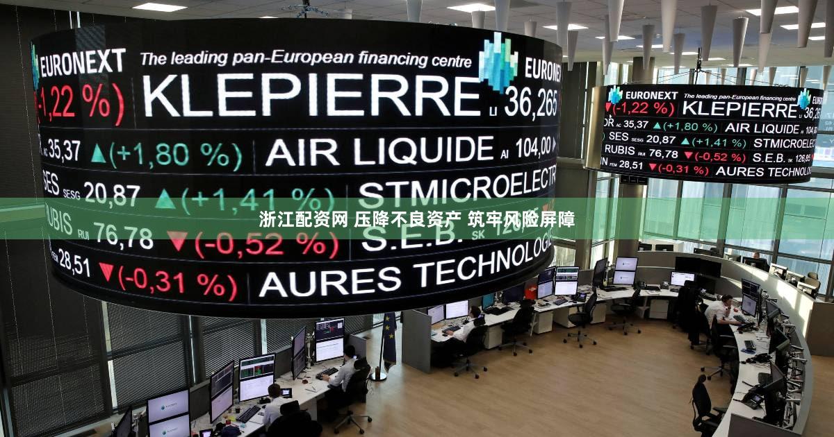 浙江配资网 压降不良资产 筑牢风险屏障