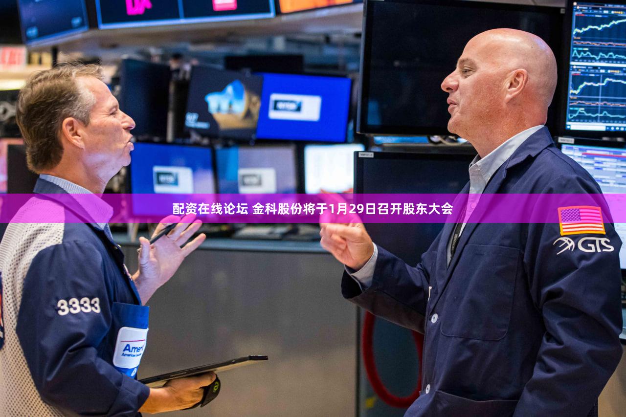 配资在线论坛 金科股份将于1月29日召开股东大会