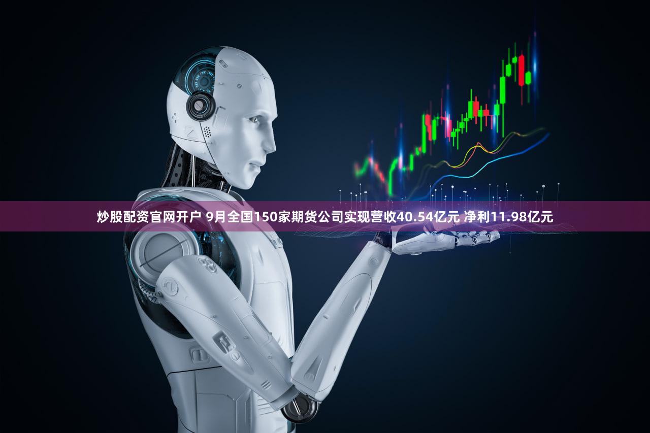 炒股配资官网开户 9月全国150家期货公司实现营收40.54亿元 净利11.98亿元