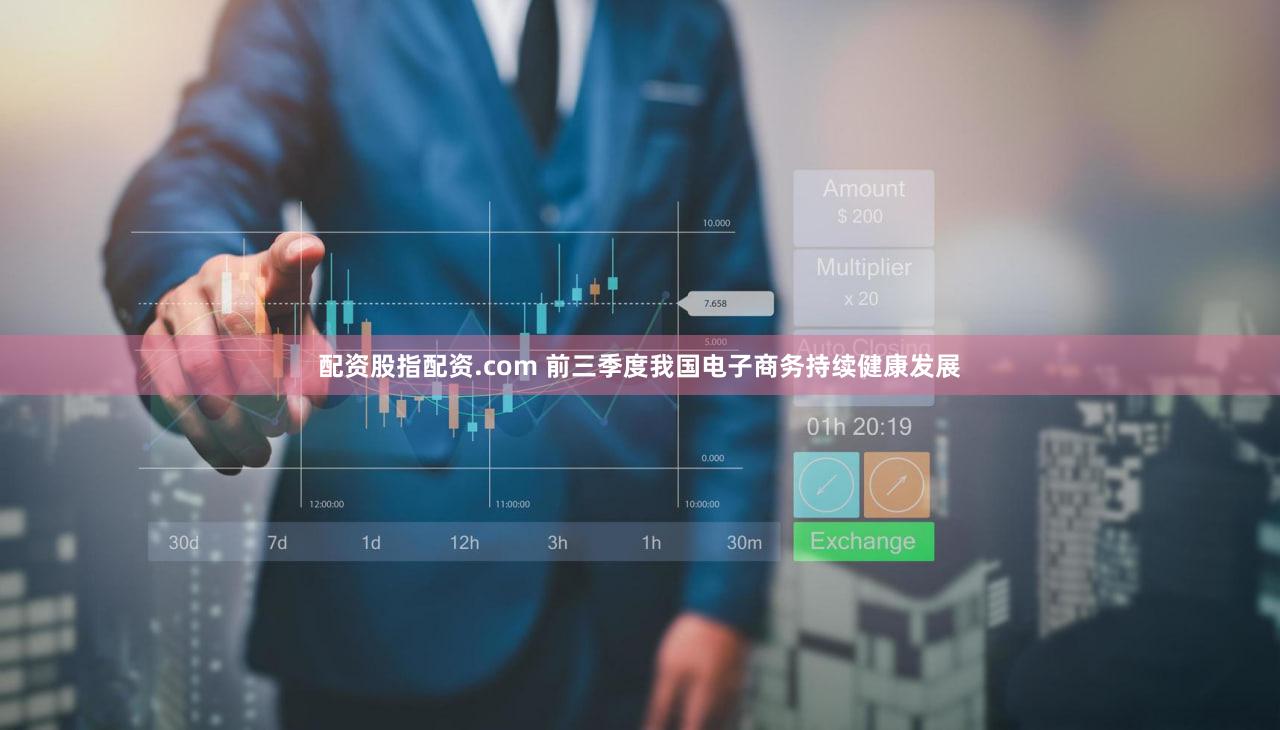 配资股指配资.com 前三季度我国电子商务持续健康发展