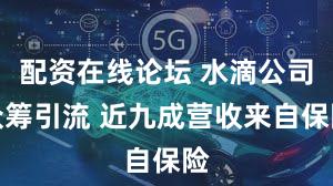 配资在线论坛 水滴公司众筹引流 近九成营收来自保险