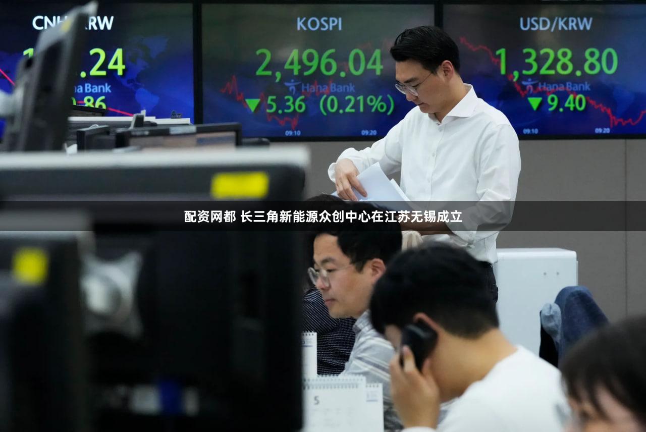 配资网都 长三角新能源众创中心在江苏无锡成立