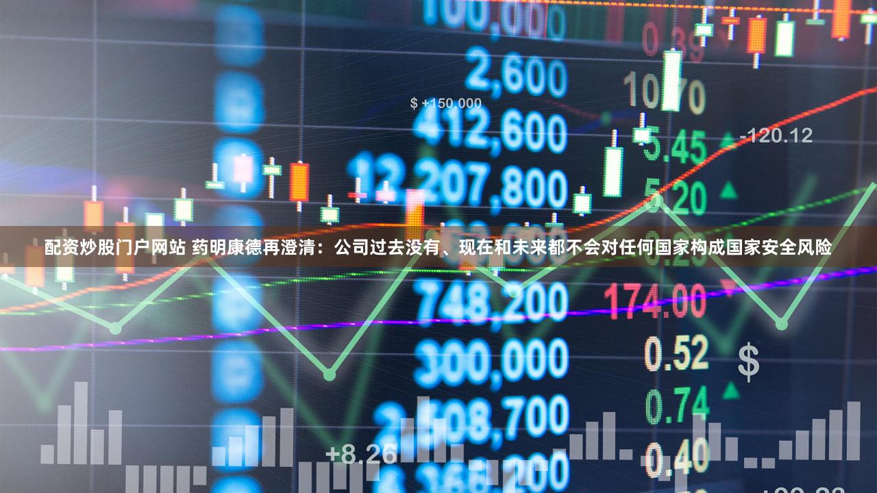 配资炒股门户网站 药明康德再澄清：公司过去没有、现在和未来都不会对任何国家构成国家安全风险