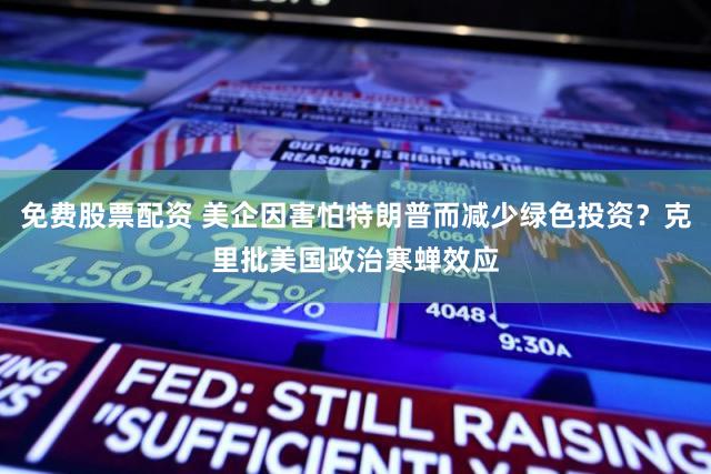 免费股票配资 美企因害怕特朗普而减少绿色投资？克里批美国政治寒蝉效应