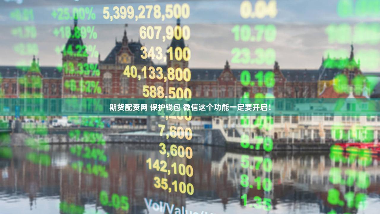 期货配资网 保护钱包 微信这个功能一定要开启！