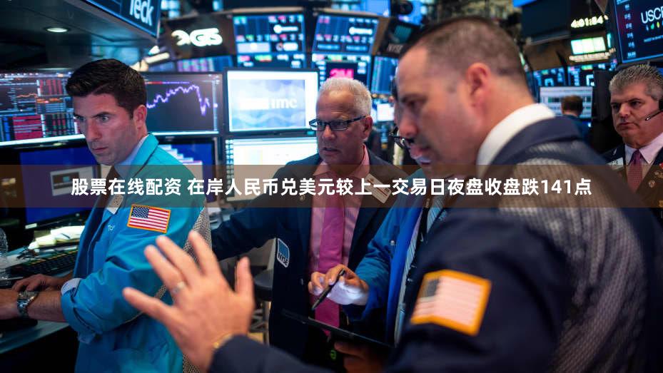 股票在线配资 在岸人民币兑美元较上一交易日夜盘收盘跌141点