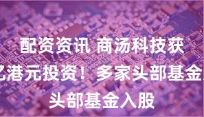 配资资讯 商汤科技获20亿港元投资!多家头部基金入股