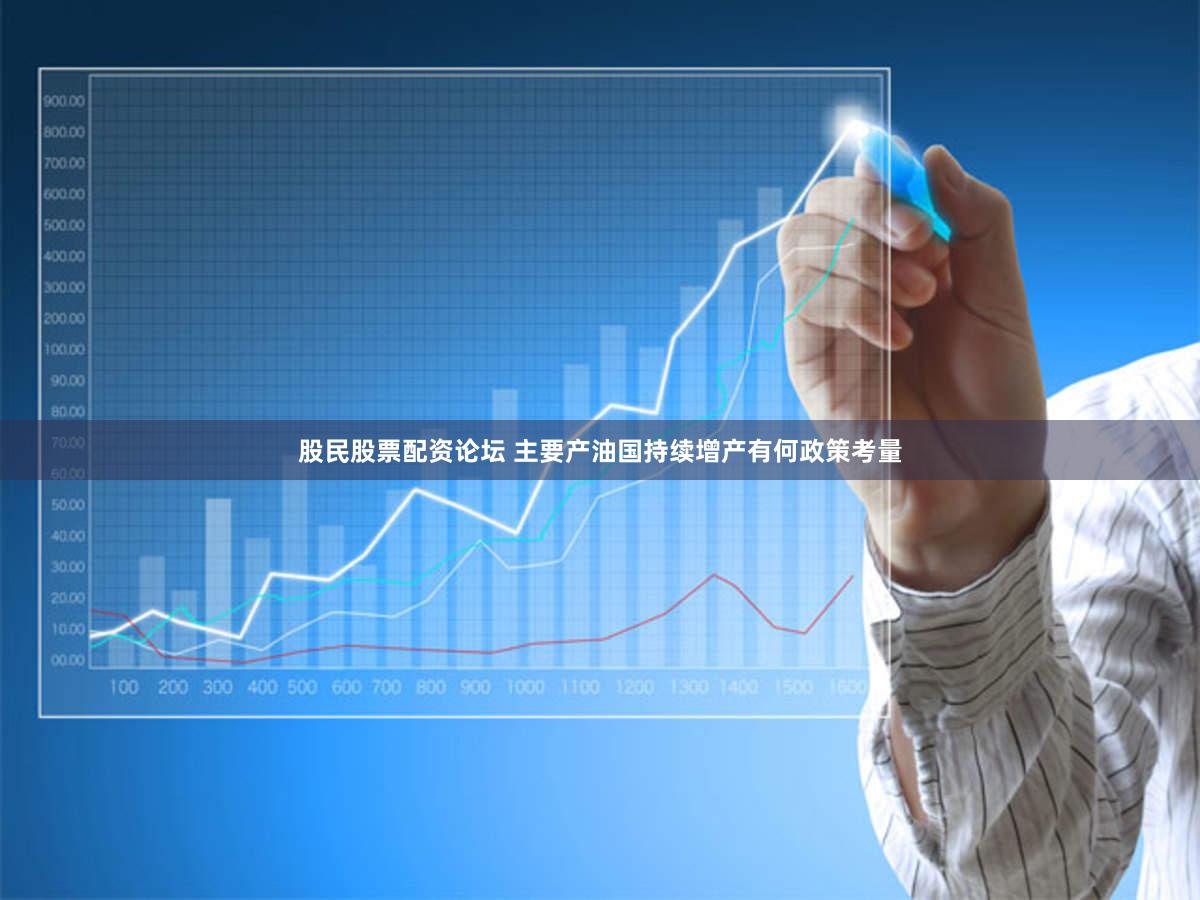 股民股票配资论坛 主要产油国持续增产有何政策考量