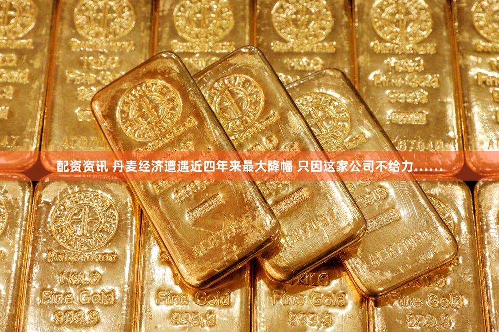 配资资讯 丹麦经济遭遇近四年来最大降幅 只因这家公司不给力……