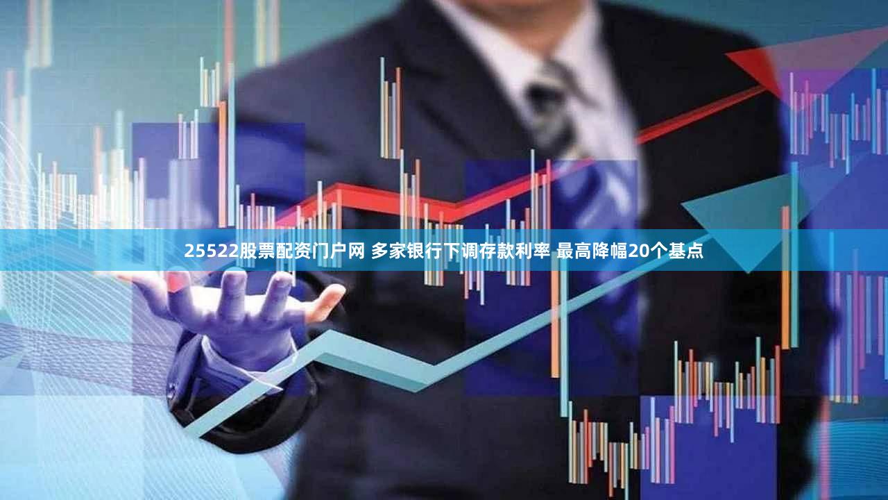 25522股票配资门户网 多家银行下调存款利率 最高降幅20个基点