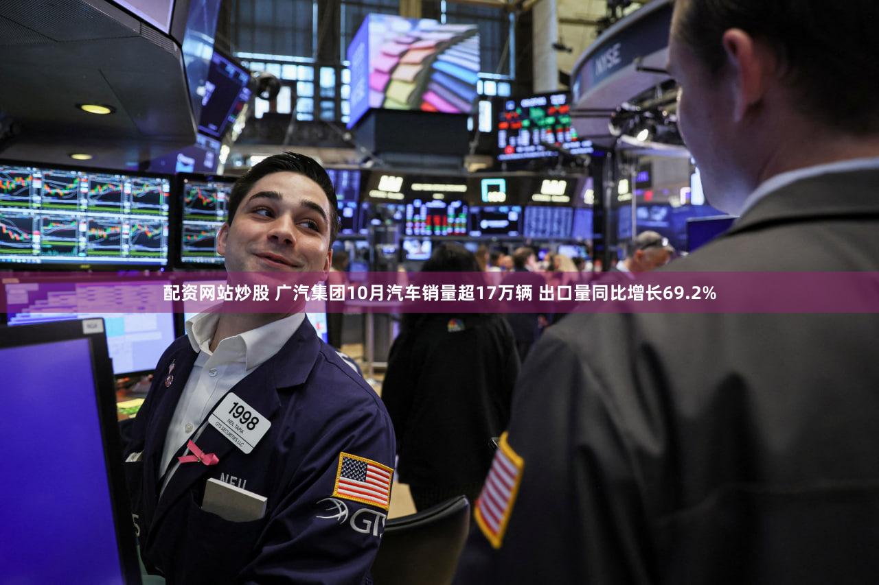 配资网站炒股 广汽集团10月汽车销量超17万辆 出口量同比增长69.2%
