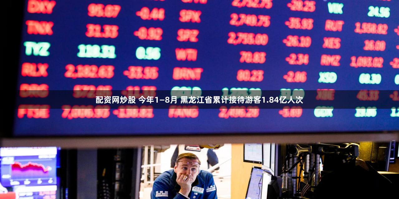 配资网炒股 今年1—8月 黑龙江省累计接待游客1.84亿人次