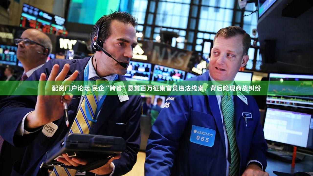 配资门户论坛 民企“跨省”悬赏百万征集官员违法线索,背后隐现商战纠纷
