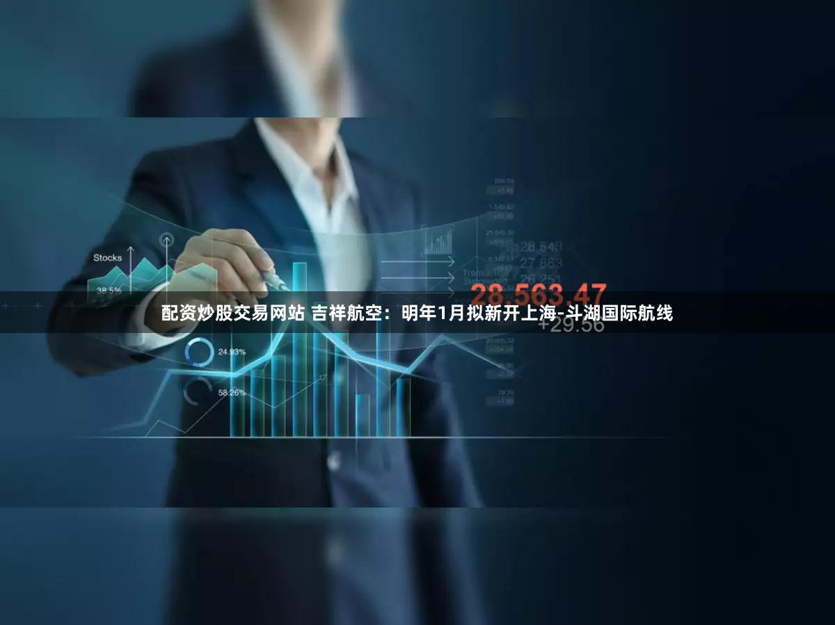 配资炒股交易网站 吉祥航空:明年1月拟新开上海-斗湖国际航线