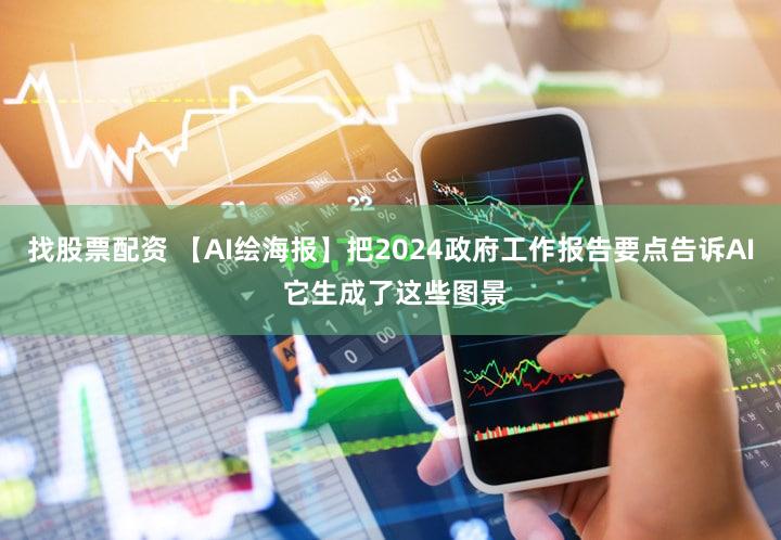 找股票配资 【AI绘海报】把2024政府工作报告要点告诉AI 它生成了这些图景