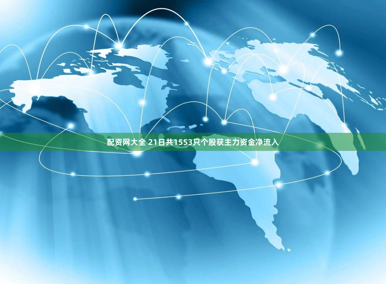 配资网大全 21日共1553只个股获主力资金净流入