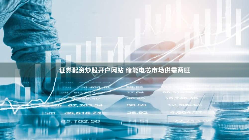 证券配资炒股开户网站 储能电芯市场供需两旺