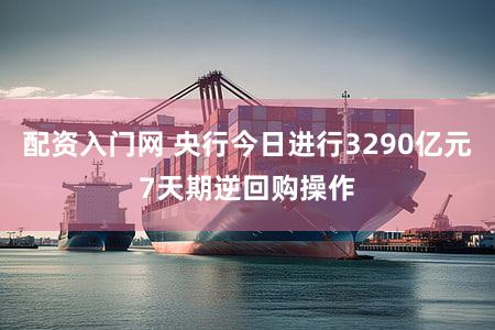 配资入门网 央行今日进行3290亿元7天期逆回购操作