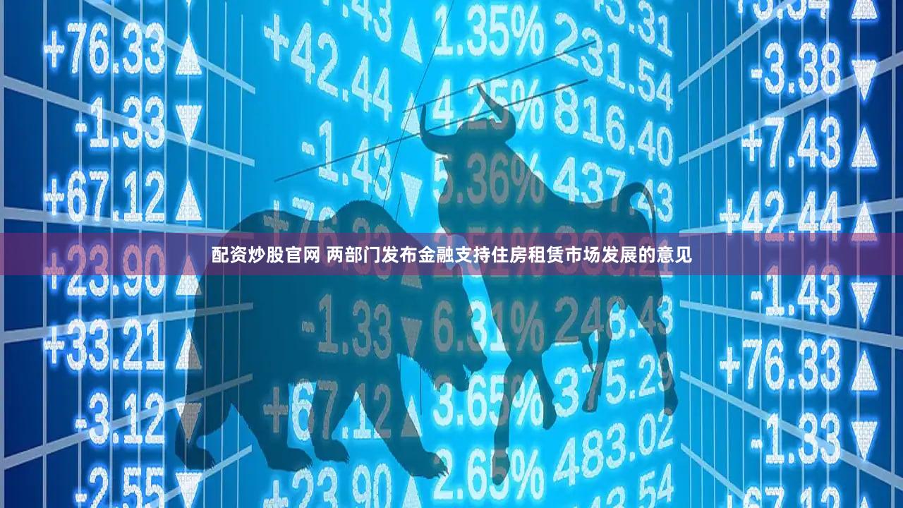 配资炒股官网 两部门发布金融支持住房租赁市场发展的意见